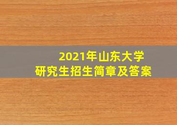 2021年山东大学研究生招生简章及答案