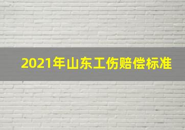 2021年山东工伤赔偿标准