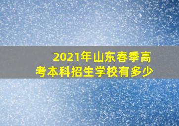 2021年山东春季高考本科招生学校有多少