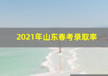 2021年山东春考录取率