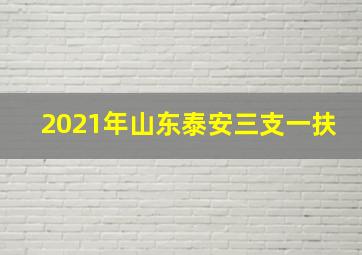 2021年山东泰安三支一扶