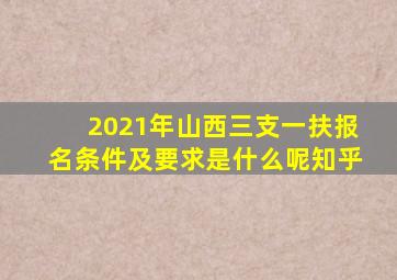 2021年山西三支一扶报名条件及要求是什么呢知乎