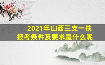 2021年山西三支一扶报考条件及要求是什么呢