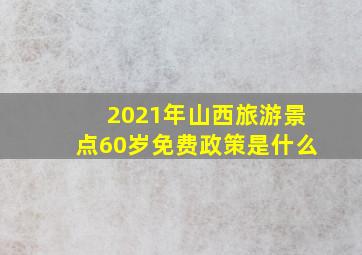 2021年山西旅游景点60岁免费政策是什么