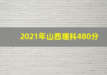 2021年山西理科480分