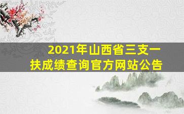 2021年山西省三支一扶成绩查询官方网站公告