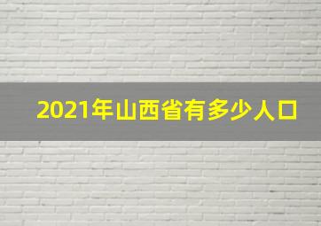 2021年山西省有多少人口