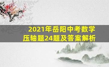 2021年岳阳中考数学压轴题24题及答案解析