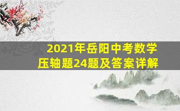 2021年岳阳中考数学压轴题24题及答案详解