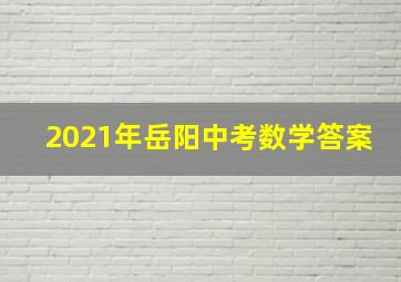 2021年岳阳中考数学答案