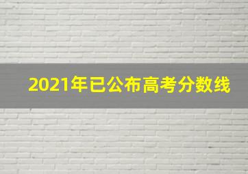 2021年已公布高考分数线