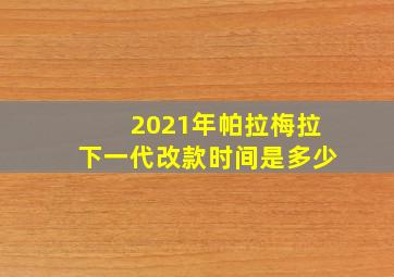 2021年帕拉梅拉下一代改款时间是多少