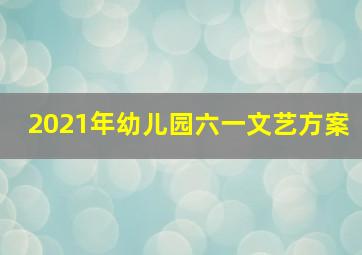 2021年幼儿园六一文艺方案