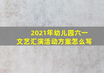 2021年幼儿园六一文艺汇演活动方案怎么写