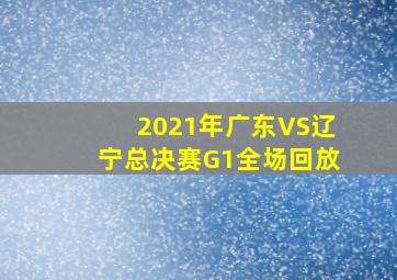 2021年广东VS辽宁总决赛G1全场回放