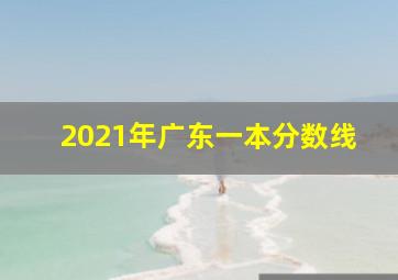 2021年广东一本分数线