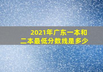 2021年广东一本和二本最低分数线是多少