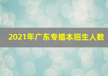 2021年广东专插本招生人数