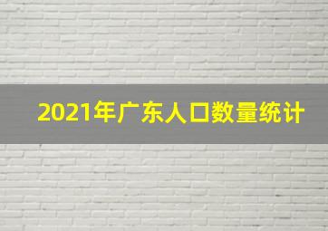 2021年广东人口数量统计