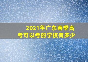 2021年广东春季高考可以考的学校有多少