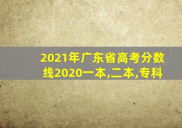 2021年广东省高考分数线2020一本,二本,专科