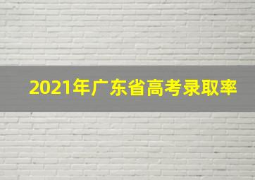 2021年广东省高考录取率