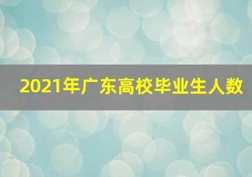 2021年广东高校毕业生人数