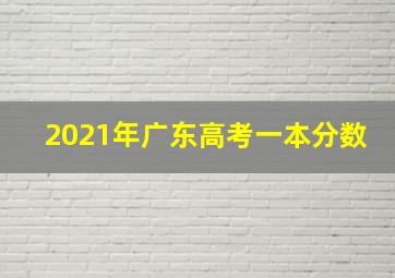 2021年广东高考一本分数