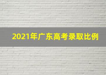 2021年广东高考录取比例