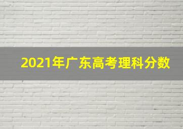 2021年广东高考理科分数