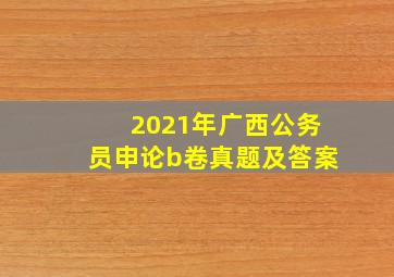 2021年广西公务员申论b卷真题及答案