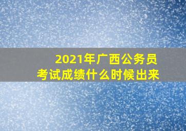 2021年广西公务员考试成绩什么时候出来