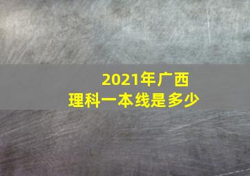 2021年广西理科一本线是多少