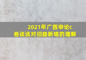 2021年广西申论c卷谈谈对旧曲新唱的理解