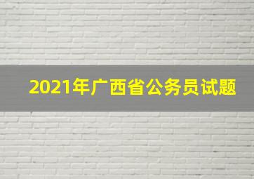 2021年广西省公务员试题