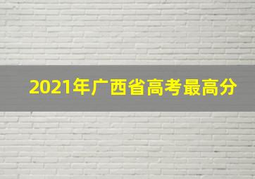 2021年广西省高考最高分