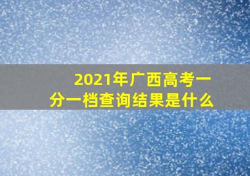 2021年广西高考一分一档查询结果是什么