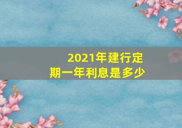 2021年建行定期一年利息是多少