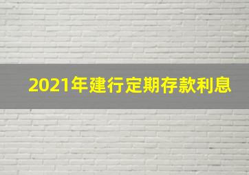 2021年建行定期存款利息