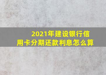 2021年建设银行信用卡分期还款利息怎么算