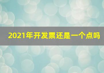 2021年开发票还是一个点吗