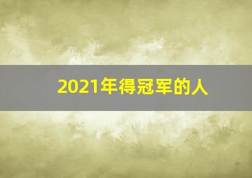 2021年得冠军的人