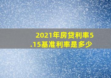 2021年房贷利率5.15基准利率是多少