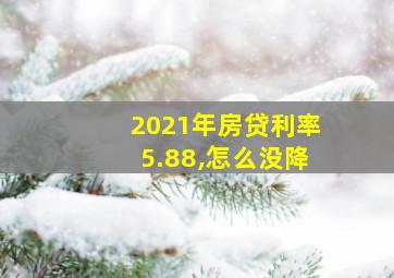 2021年房贷利率5.88,怎么没降