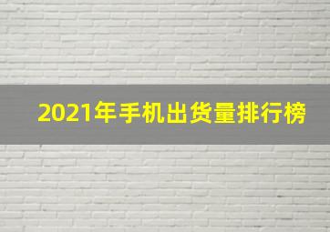 2021年手机出货量排行榜