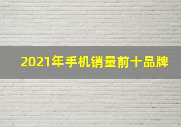 2021年手机销量前十品牌