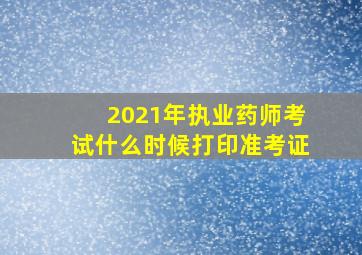 2021年执业药师考试什么时候打印准考证