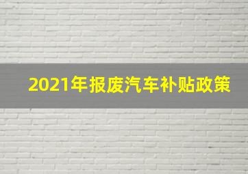 2021年报废汽车补贴政策