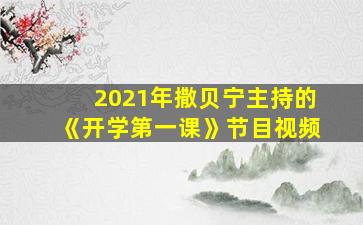 2021年撒贝宁主持的《开学第一课》节目视频