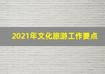 2021年文化旅游工作要点